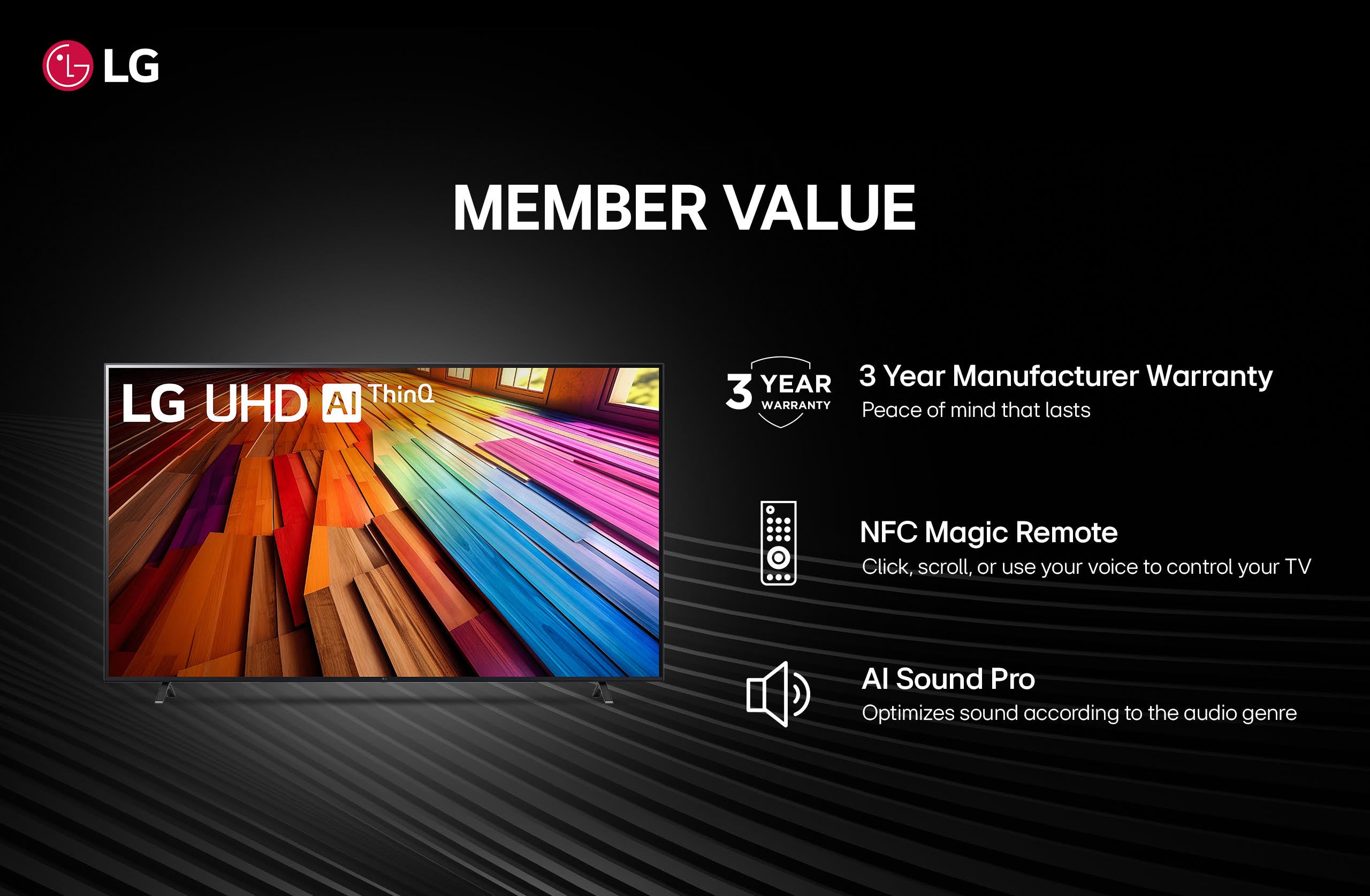 lg member value lg uhd ai thinh 3 year 3 year manufacturer warranty warranty peace of mind that lasts nfc magic remote click, scroll, or use your voice to control your tv al sound pro optimizes sound according to the audio genre