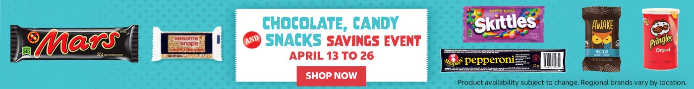  Chocolate , Candy and Snacks Savings Event April 13 to 26 SHOP NOW Product availability subject to change. Regional brands vary by location                                         