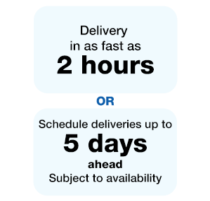 Delivery in as fast as 2 hours or schedule deliveries up to 15 days ahead subject to availability.