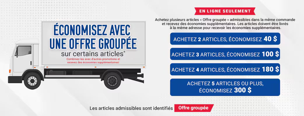 Économisez avec une offre groupée sur certains articles*
Combinez-les avec d’autres promotions et recevez des économies supplémentaires!
Achetez plusieurs articles « Offre groupée » admissibles dans la même commande et recevez des économies supplémentaires. Les articles doivent être livrés à la même adresse pour recevoir les économies supplémentaires.

En ligne seulement
Achetez 2 articles, économisez 40 $
Achetez 3 articles, économisez 100 $
Achetez 4 articles, économisez 180 $
Achetez 5 articles ou plus, économisez 300 $

Les articles admissibles sont identifiés « Offre groupée »