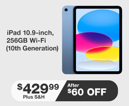 iPad 10.9-inch, 256GB 
Wi-Fi (10th Generation)
$429.99 After $60 OFF
Plus Shipping and Handling