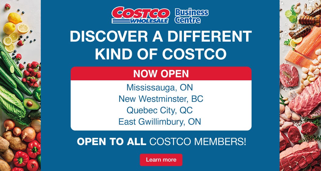 Discover a different kind Of Costco. Open to all Costco members. Now Open: Mississauga, ON; New Westminster, BC; Quebec City, QC; East Gwillimbury, ON. Learn more.
