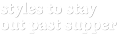styles to stay out past supper
