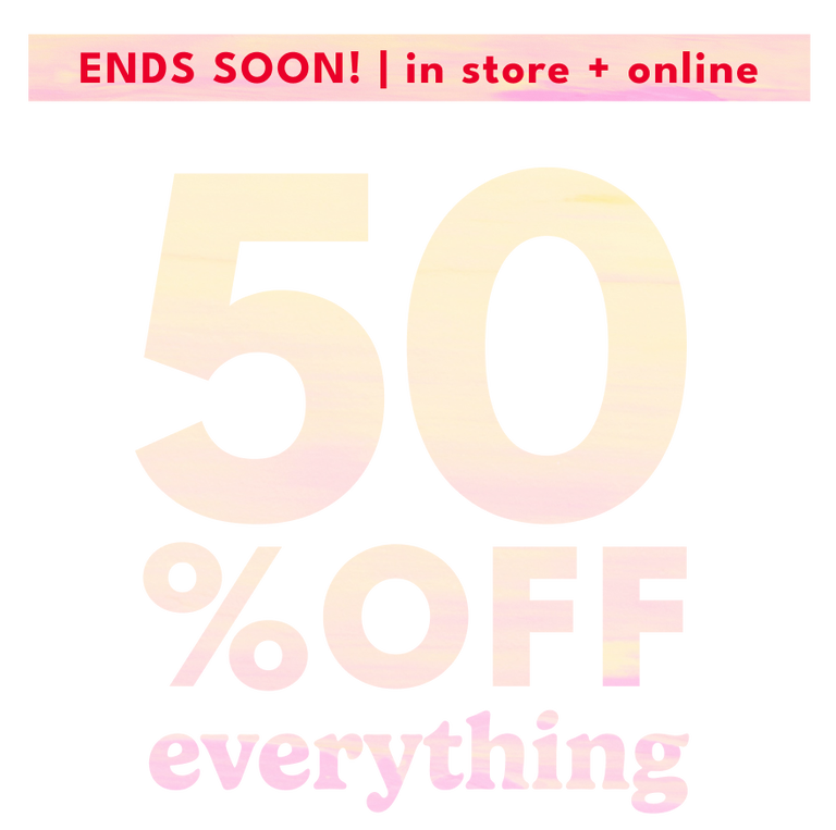 ENDS SOON! - in store + online - 50% OFF* EVERYTHING