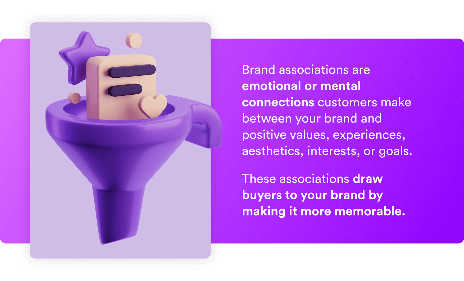 Brand associations are mental and emotional connections customers draw between a brand and positive values, experiences, aesthetics, interests, or goals.