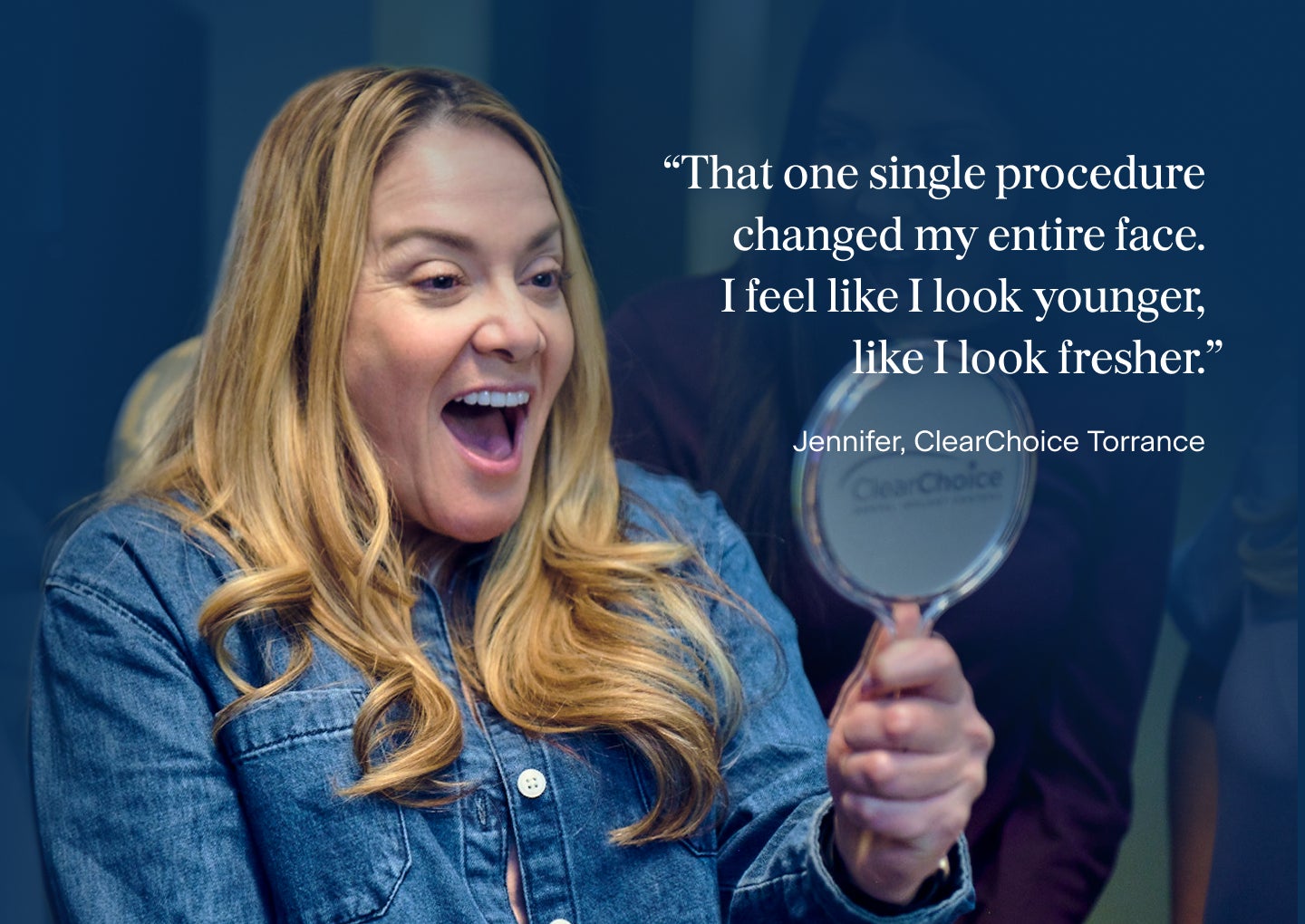 An image of Jennifer, a patient from the ClearChoice Torrance center, admiring her new smile with a hand-held mirror, and a quote describing show she feels after receiving dental implants: That one single procedure changed my entire face. I feel like I look younger, like I look fresher.