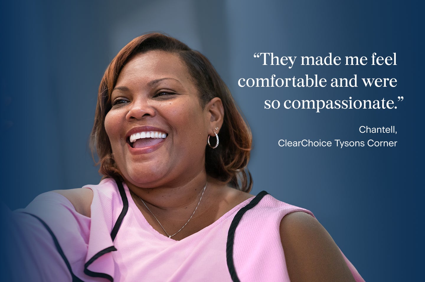 An image of Chantell, a patient from the ClearChoice Tysons Corner center, smiling confidently with her new dental implants, with her quote "They made me feel comfortable and were so compassionate."