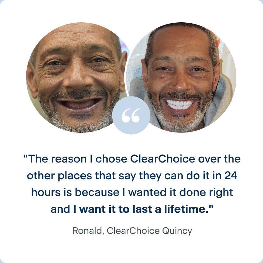 Before and after photos of Ronald, a patient from the ClearChoice Quincy center, with his dental implants. His quote says "The reason I chose ClearChoice over the other places that say they can do it in 24 hours is because I wanted it done right and I wanted it to last a lifetime."
