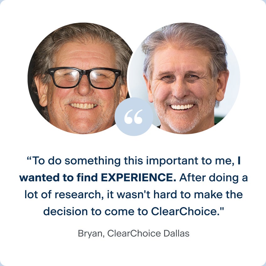 Before and after photos of Bryan, a patient from the ClearChoice Dallas center, with his quote describing why he chose ClearChoice: To do something this important to me, I wanted to find experience. After doing a lot of research, it wasn't hard to make the decision to come to ClearChoice.