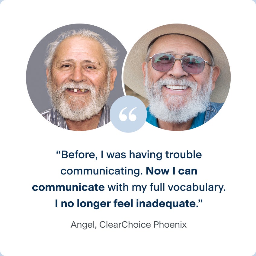 Images of Angel, a patient from the ClearChoice Phoenix center, before and after receiving his dental implants, with a quote describing his experience post-treatment: "Before, I was having trouble communicating. Now I can communicate with my full vocabulary. I no longer feel inadequate."