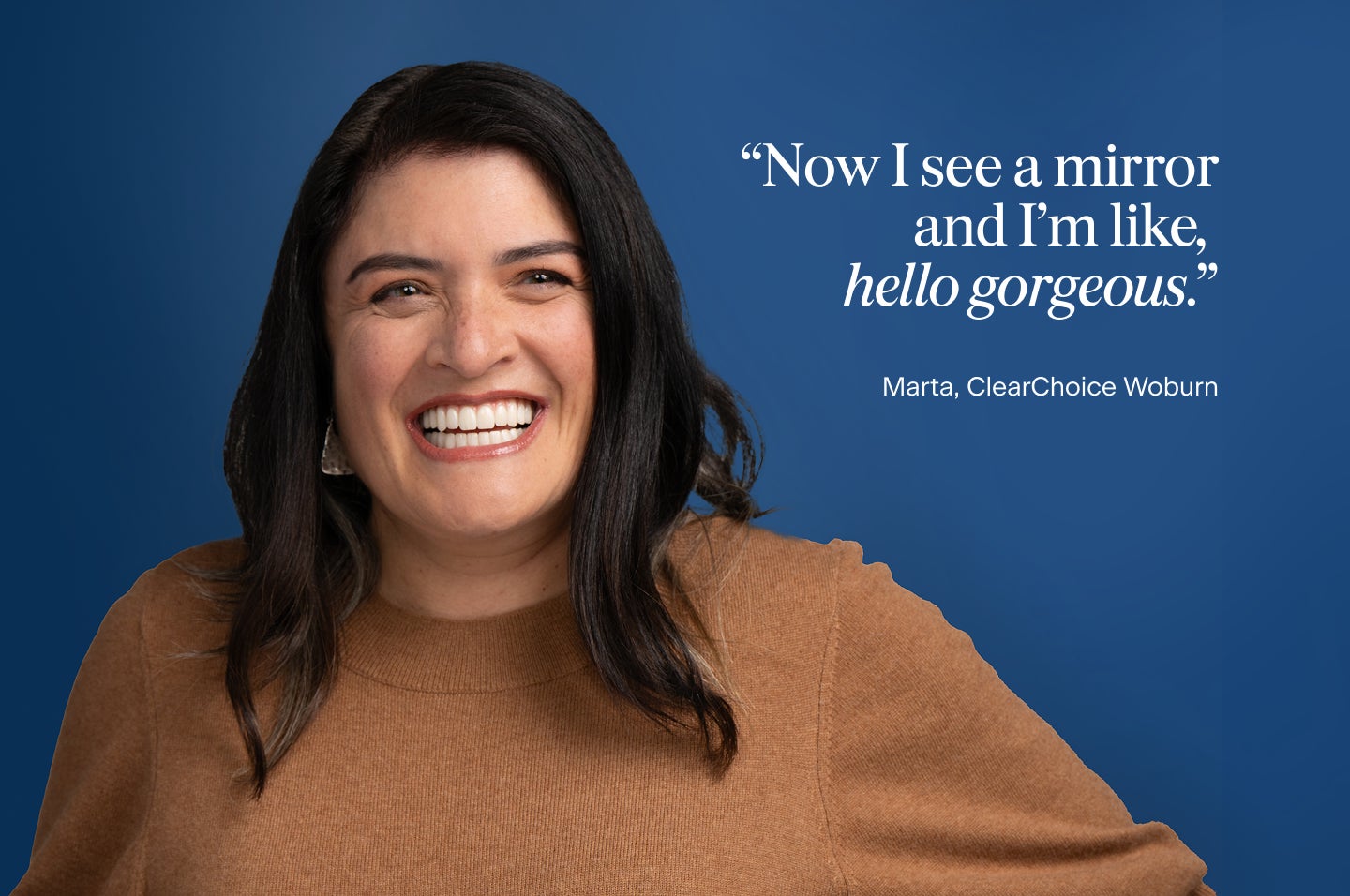 An image of Marta, a patient from the ClearChoice Woburn center, with her new dental implants and her quote on how she feels after receiving her new smile: Now I see a mirror and I'm like, hello gorgeous.