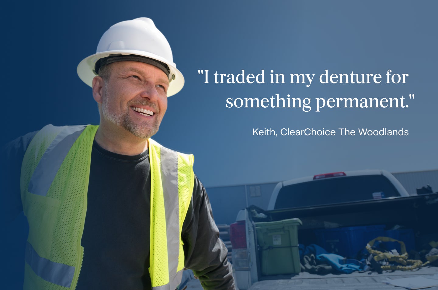 A quote from Keith, a patient from the ClearChoice The Woodlands center, explaining why he chose dental implants: I traded in my dentures for something more permanent.