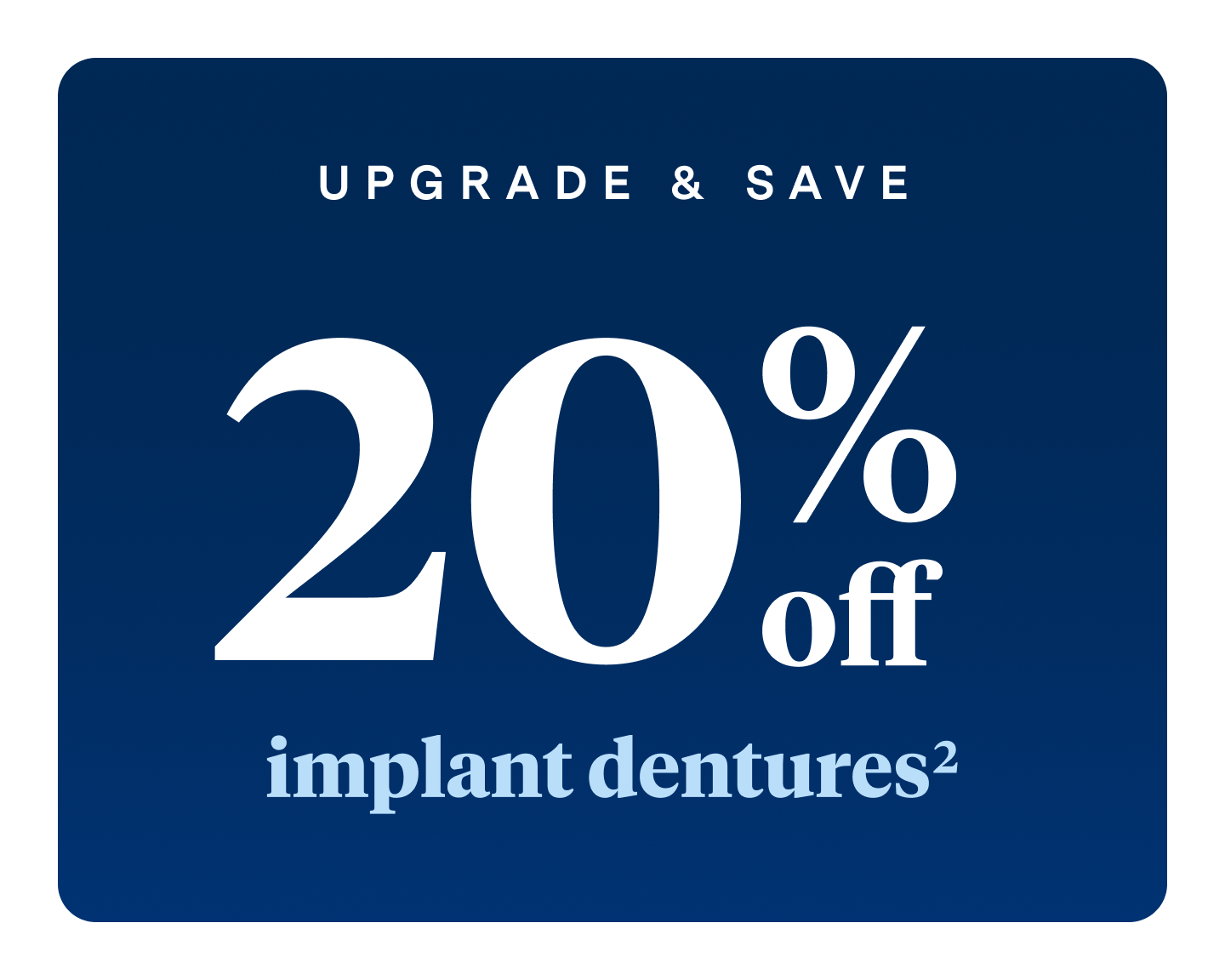 A graphic of white text on a navy blue background which reads "Upgrade and save 20% off implant dentures"