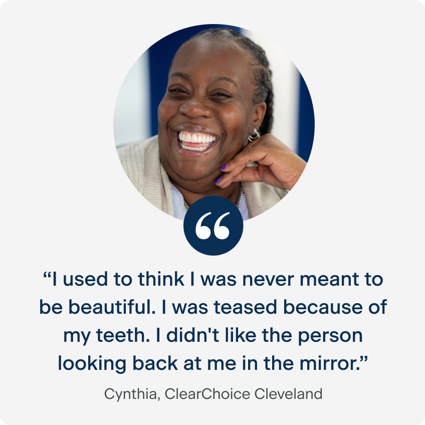 A quote from Cynthia saying, “I used to think I was never meant to be beautiful. I was teased because of my teeth. I didn't like the person looking back at me in the mirror.” 