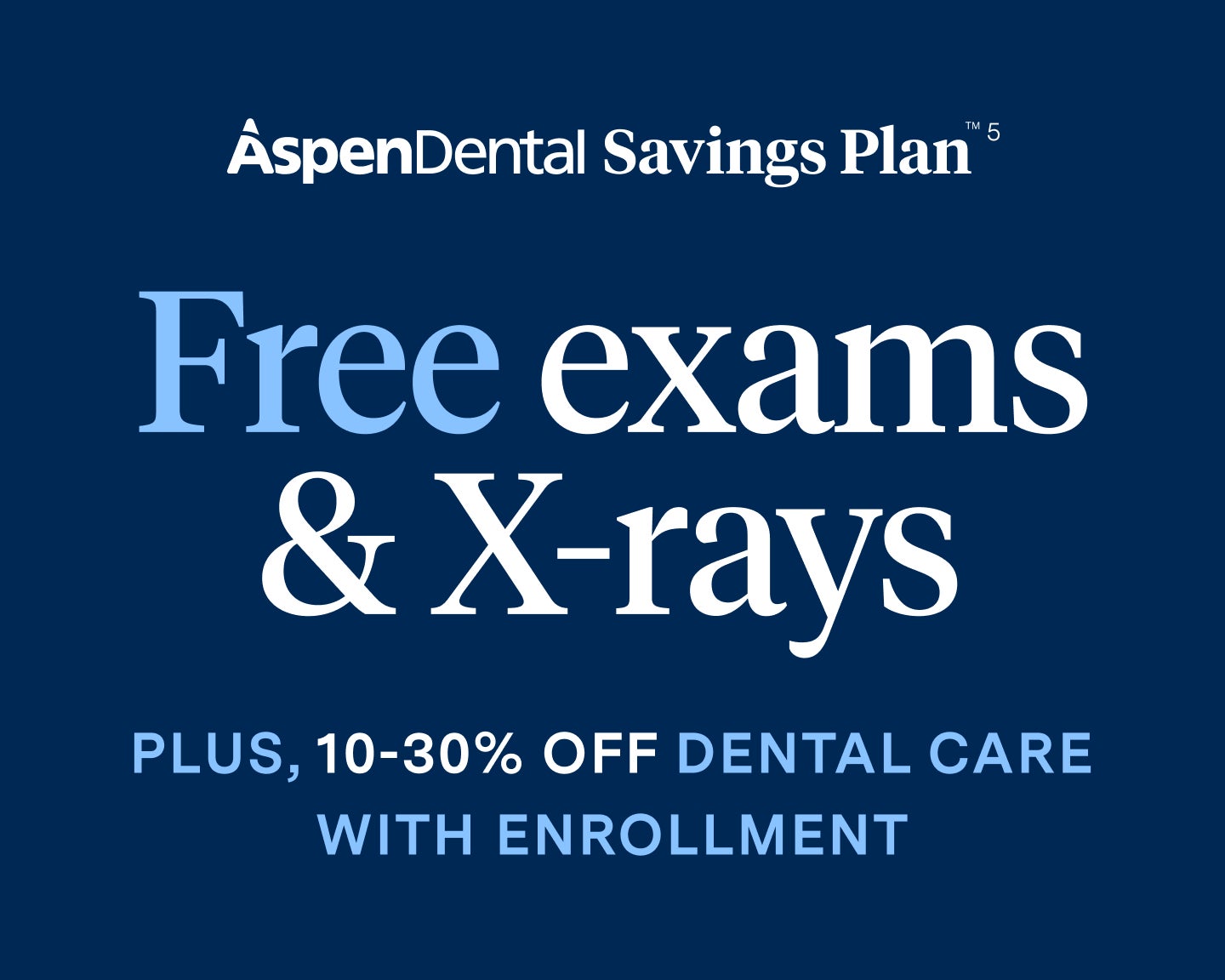 A dark navy-blue graphic with "Aspen Dental Savings Plan" written across the top in white, with "Free exams &amp; X-rays" centered in bold and big letters. Beneath this, is a smaller text which says "Plus, 10-30% off dental care with enrollment" in white and light blue.