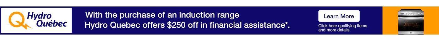 Hydro-Québec.With the purchase of an induction range.Hydro-Québec offers $250 off in financial assistance*.Learn More. Click here qualifying items and more details.