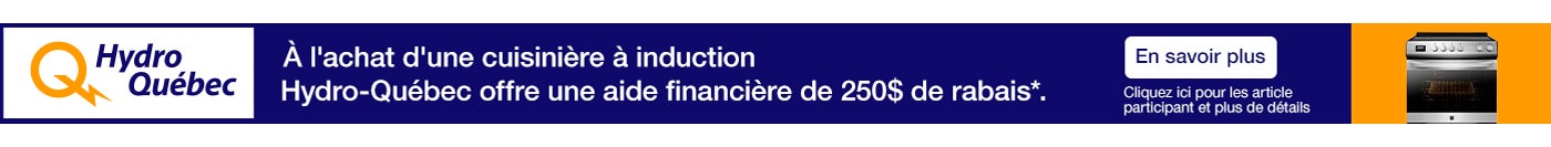 Hydro-Québec. A l'achat d'une cuisiniere a induction Hydro-Québec offre une aide financiere de 250$ de rabais*.En savoir plus. Cliquez ici pour les article participant et plus de details.
