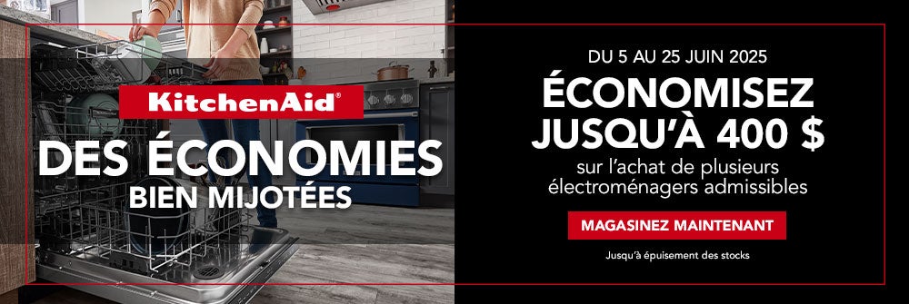 KitchenAid DES ÉCONOMIES BIEN MIJOTÉES	— DU 5 AU 25 JUIN 2025 ÉCONOMISEZ JUSQU'À 400 $ sur l’achat de plusieurs électroménagers admissibles. MAGASINEZ MAINTENANT. Jusqu’à épuisement des stocks.