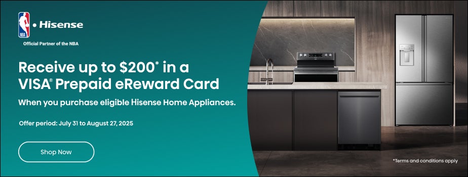 Hisense. Official Partner of the NBA. Receive up to $200* in a Visa Prepaid eReward Card when you purchase eligible Hisense Home Appliances. Offer period: July 31 to August 27, 2025. Shop Now. *Terms and Conditions Apply.