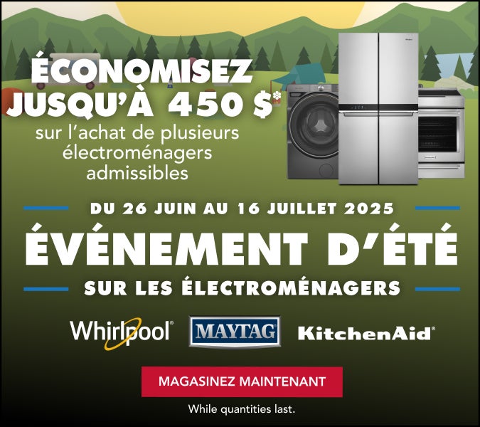 Du 26 Juin au 16 Juillet 2025. ÉVÉNEMENT D’ÉTÉ Sur les ÉlectromÉnagers Whirlpool, MAYTAG, Kitchen Aid ÉcONOMISEZ JUSQU’À 450 $
sur l'achat de plusieurs électroménagers admissibles. MAGASINEZ MAINTENANT. Jusqu’à épuisement des stocks.