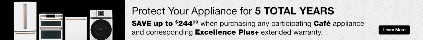 Protect your appliance for 5 total years. Save up to $244.99 when purchasing any participating Cafe appliance and corresponding Excellence Plus+ extended warranty.