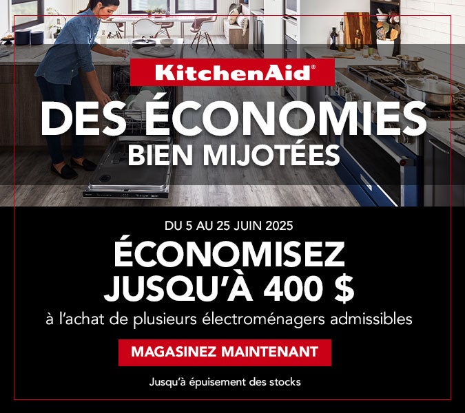 KitchenAid DES ÉCONOMIES BIEN MIJOTÉES	— DU 5 AU 25 JUIN 2025 ÉCONOMISEZ JUSQU'À 400 $ sur l’achat de plusieurs électroménagers admissibles. MAGASINEZ MAINTENANT. Jusqu’à épuisement des stocks.