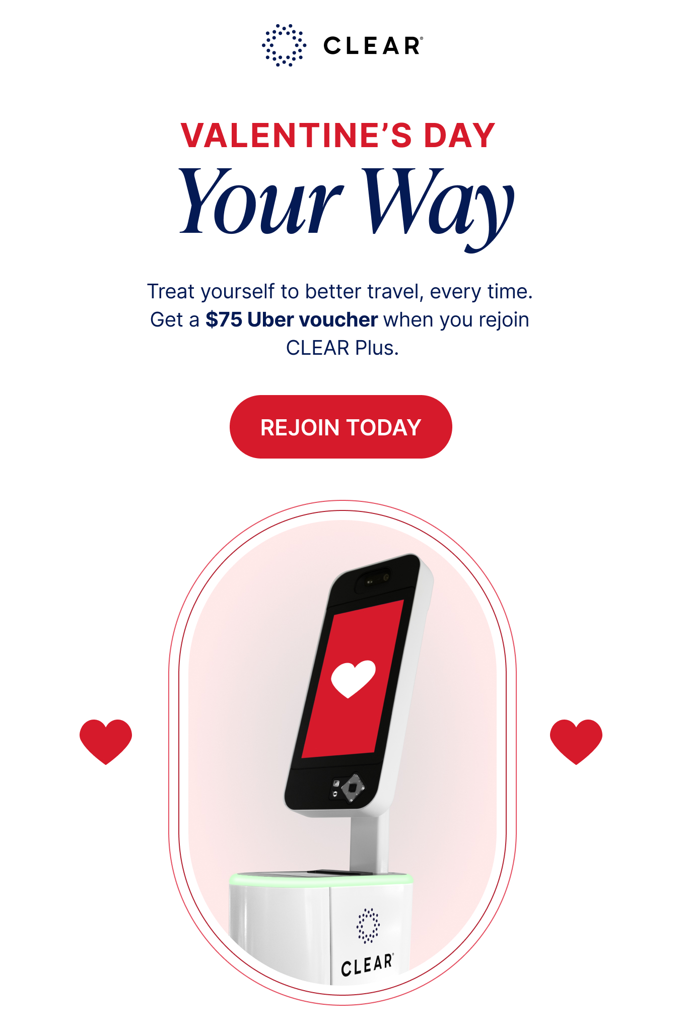 CLEAR. Valentine’s Day Your Way. Treat yourself to better travel, every time. Get a $75 Uber voucher when you rejoin CLEAR+. . Rejoin Today.