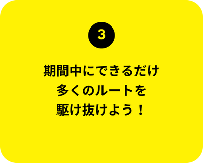 3. 期間中にできるだけ 多くのルートを 駆け抜けよう！