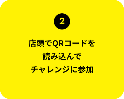 2. 店頭でQRコードを 読み込んで チャレンジに参加